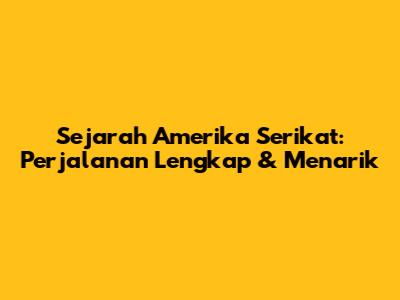Sejarah Amerika Serikat: Perjalanan Lengkap & Menarik