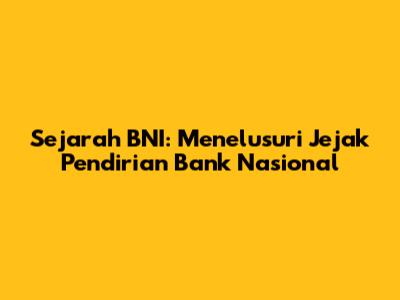 Sejarah BNI: Menelusuri Jejak Pendirian Bank Nasional