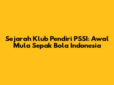 Sejarah Klub Pendiri PSSI: Awal Mula Sepak Bola Indonesia