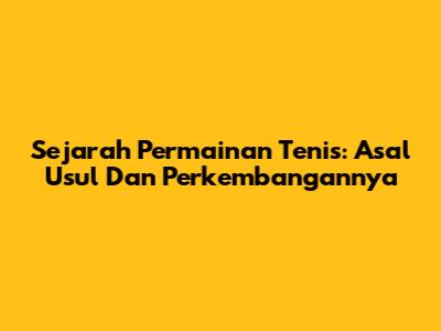 Sejarah Permainan Tenis: Asal Usul Dan Perkembangannya