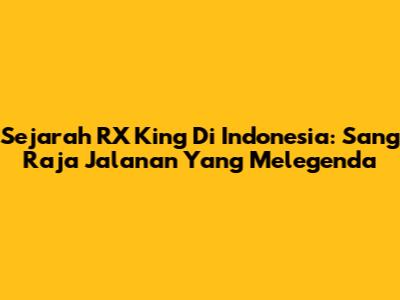 Sejarah RX King Di Indonesia: Sang Raja Jalanan Yang Melegenda