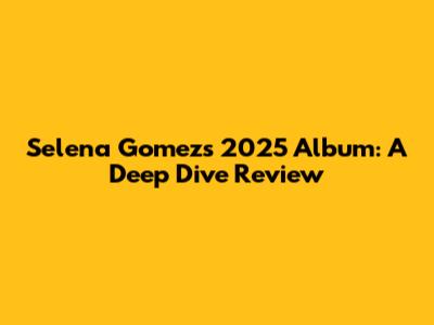 Selena Gomez's 2025 Album: A Deep Dive Review