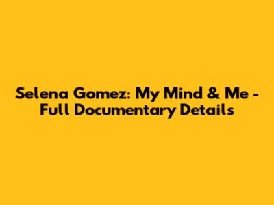 Selena Gomez: My Mind & Me - Full Documentary Details