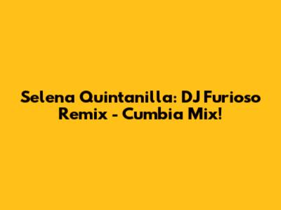 Selena Quintanilla: DJ Furioso Remix - Cumbia Mix!