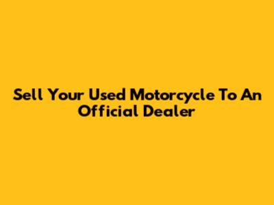 Sell Your Used Motorcycle To An Official Dealer