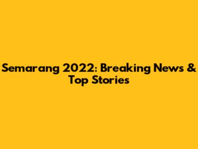 Semarang 2022: Breaking News & Top Stories