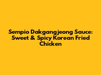 Sempio Dakgangjeong Sauce: Sweet & Spicy Korean Fried Chicken