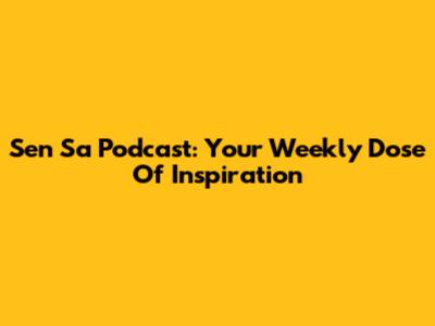 Sen Sa Podcast: Your Weekly Dose Of Inspiration