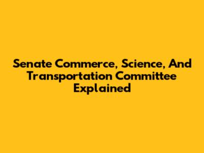 Senate Commerce, Science, And Transportation Committee Explained