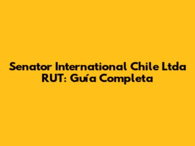Senator International Chile Ltda RUT: Guía Completa