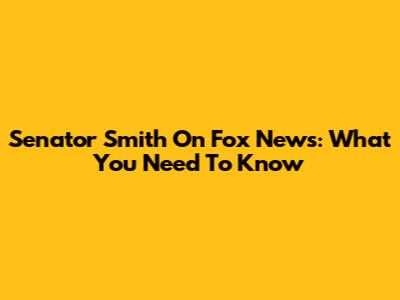 Senator Smith On Fox News: What You Need To Know