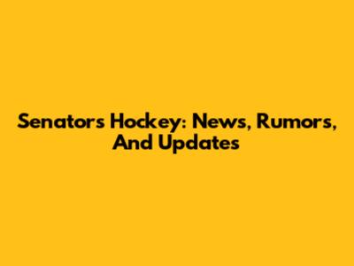 Senators Hockey: News, Rumors, And Updates
