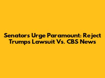 Senators Urge Paramount: Reject Trump's Lawsuit Vs. CBS News