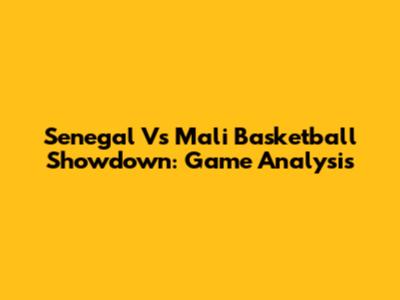 Senegal Vs Mali Basketball Showdown: Game Analysis
