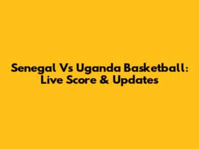Senegal Vs Uganda Basketball: Live Score & Updates