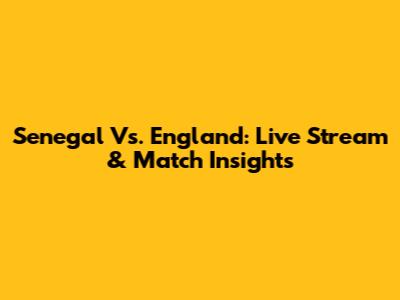 Senegal Vs. England: Live Stream & Match Insights