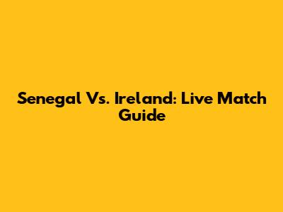 Senegal Vs. Ireland: Live Match Guide