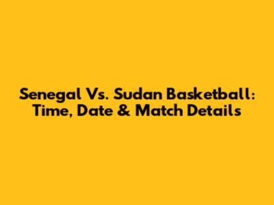 Senegal Vs. Sudan Basketball: Time, Date & Match Details