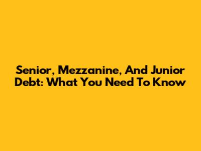 Senior, Mezzanine, And Junior Debt: What You Need To Know