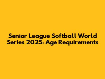Senior League Softball World Series 2025: Age Requirements