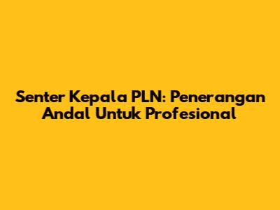 Senter Kepala PLN: Penerangan Andal Untuk Profesional