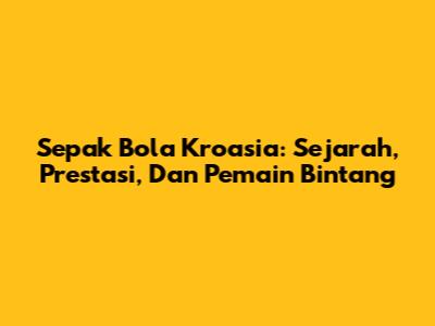 Sepak Bola Kroasia: Sejarah, Prestasi, Dan Pemain Bintang