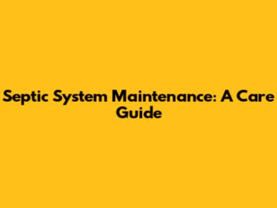 Septic System Maintenance: A Care Guide