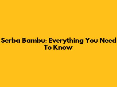 Serba Bambu: Everything You Need To Know