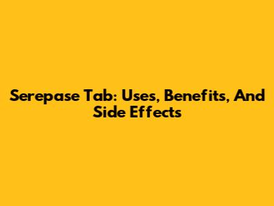 Serepase Tab: Uses, Benefits, And Side Effects