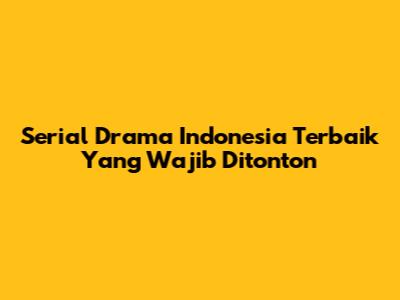 Serial Drama Indonesia Terbaik Yang Wajib Ditonton