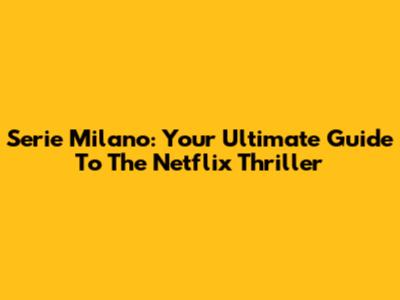 Serie Milano: Your Ultimate Guide To The Netflix Thriller