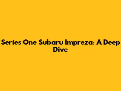Series One Subaru Impreza: A Deep Dive