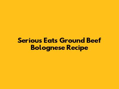 Serious Eats Ground Beef Bolognese Recipe