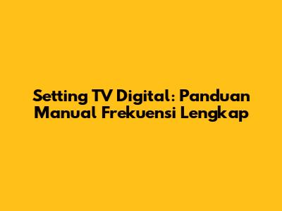 Setting TV Digital: Panduan Manual Frekuensi Lengkap