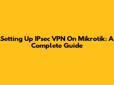Setting Up IPsec VPN On Mikrotik: A Complete Guide