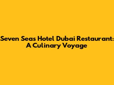 Seven Seas Hotel Dubai Restaurant: A Culinary Voyage