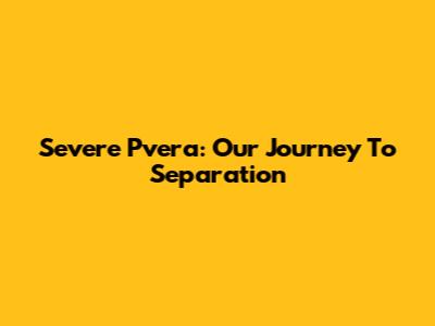 Severe Pvera: Our Journey To Separation