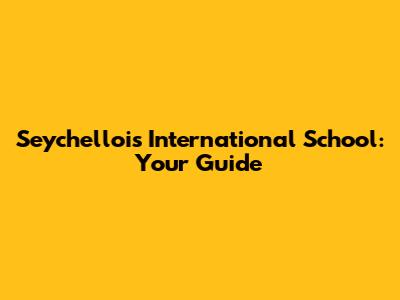 Seychellois International School: Your Guide