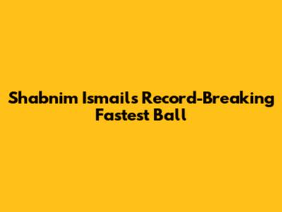 Shabnim Ismail's Record-Breaking Fastest Ball