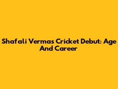 Shafali Verma's Cricket Debut: Age And Career