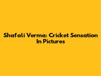Shafali Verma: Cricket Sensation In Pictures