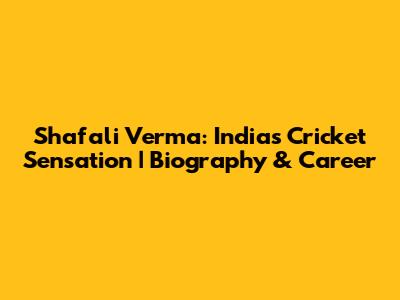 Shafali Verma: India's Cricket Sensation | Biography & Career