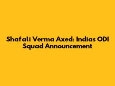 Shafali Verma Axed: India's ODI Squad Announcement