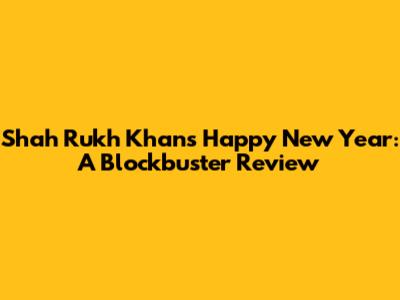 Shah Rukh Khan's 'Happy New Year': A Blockbuster Review