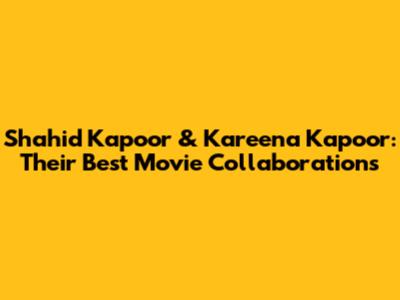 Shahid Kapoor & Kareena Kapoor: Their Best Movie Collaborations
