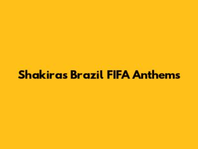 Shakira's Brazil FIFA Anthems