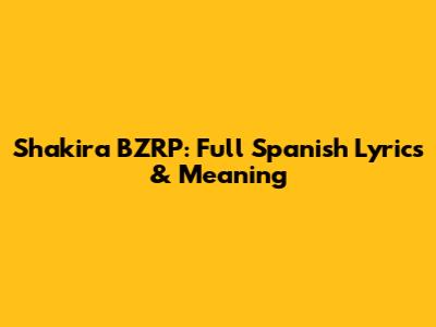 Shakira BZRP: Full Spanish Lyrics & Meaning