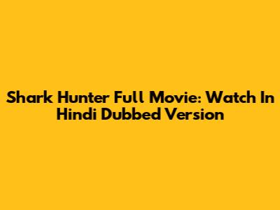 Shark Hunter Full Movie: Watch In Hindi Dubbed Version