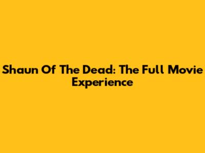 Shaun Of The Dead: The Full Movie Experience