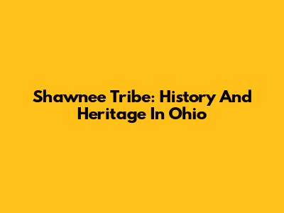 Shawnee Tribe: History And Heritage In Ohio